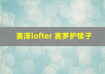 赛泽lofter 赛罗护犊子